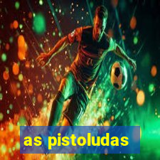 as pistoludas